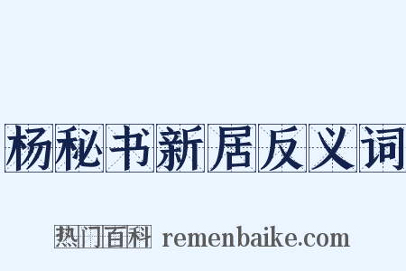 杨秘书新居反义词是什么意思的图片